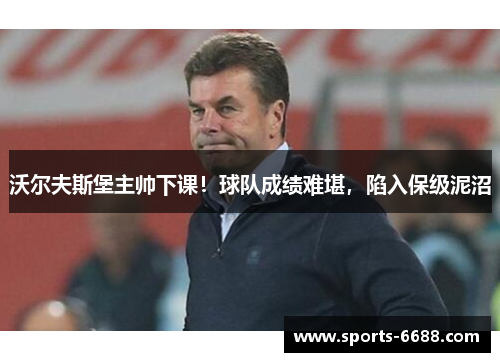 沃尔夫斯堡主帅下课！球队成绩难堪，陷入保级泥沼