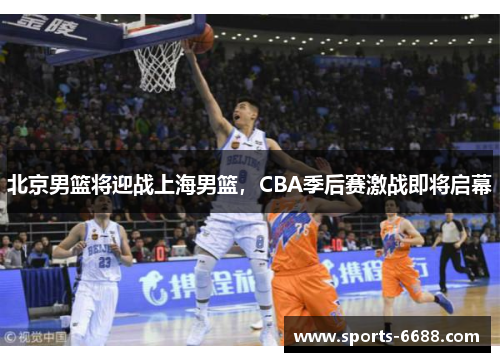 北京男篮将迎战上海男篮，CBA季后赛激战即将启幕