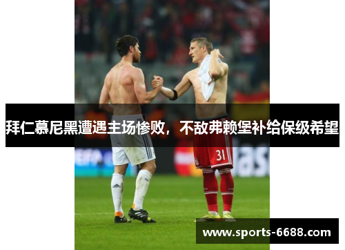拜仁慕尼黑遭遇主场惨败，不敌弗赖堡补给保级希望