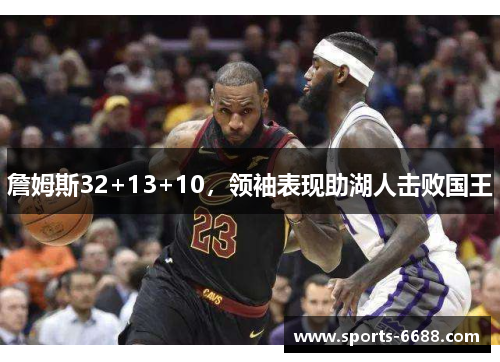 詹姆斯32+13+10，领袖表现助湖人击败国王