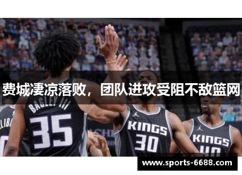 费城凄凉落败，团队进攻受阻不敌篮网