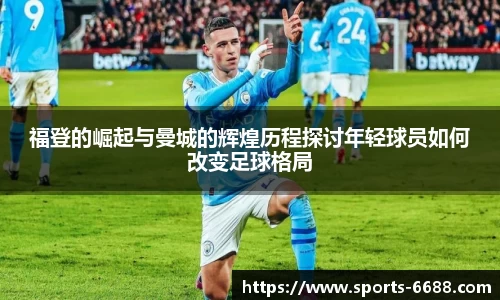 福登的崛起与曼城的辉煌历程探讨年轻球员如何改变足球格局